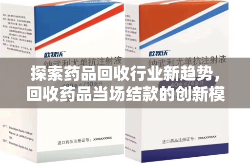 福州探索药品回收行业新趋势，回收药品当场结款的创新模式