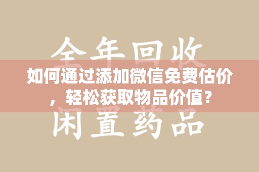 福州如何通过添加微信免费估价，轻松获取物品价值？