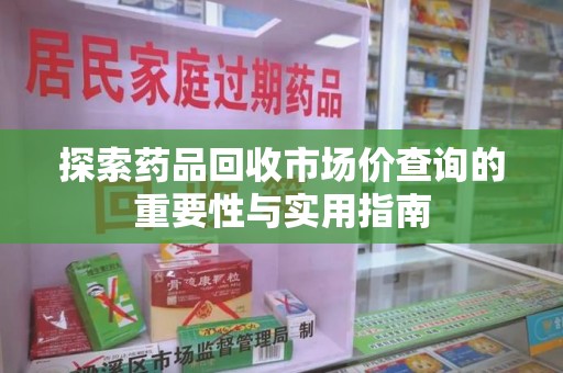 福州探索药品回收市场价查询的重要性与实用指南